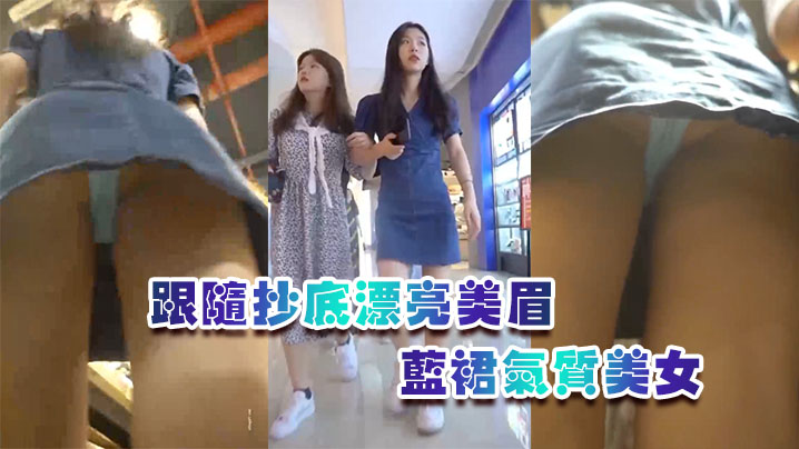 跟随抄底漂亮美眉蓝裙气质美女屁屁很性感牛仔短裙骚货的有没有穿内内啊