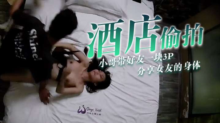 酒店偷拍小哥带好友一块3P分享的女友的身体