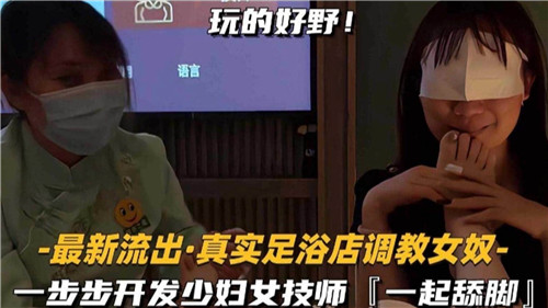 最新流出真实足浴店调教女奴一步步开发少妇女技师一起舔脚