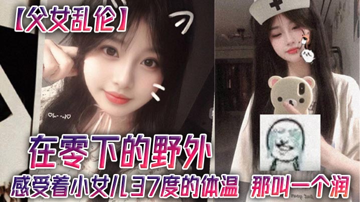 父女乱伦在零下的野外感受着小女儿37度的体温那叫一.个润