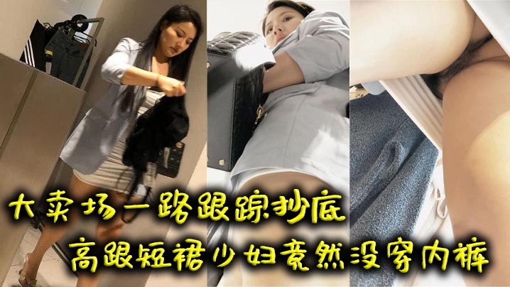 吃瓜大卖场一路跟踪抄底高跟短裙少妇竟然没穿内裤.